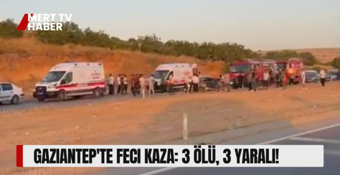 Gaziantep’te Feci Kaza: 3 Ölü, 3 Yaralı!  