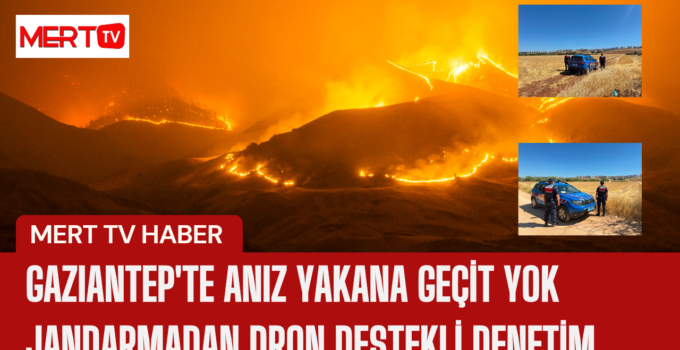 Gaziantep’te Anız Yakana Geçit Yok: Jandarmadan Dron Destekli Denetim