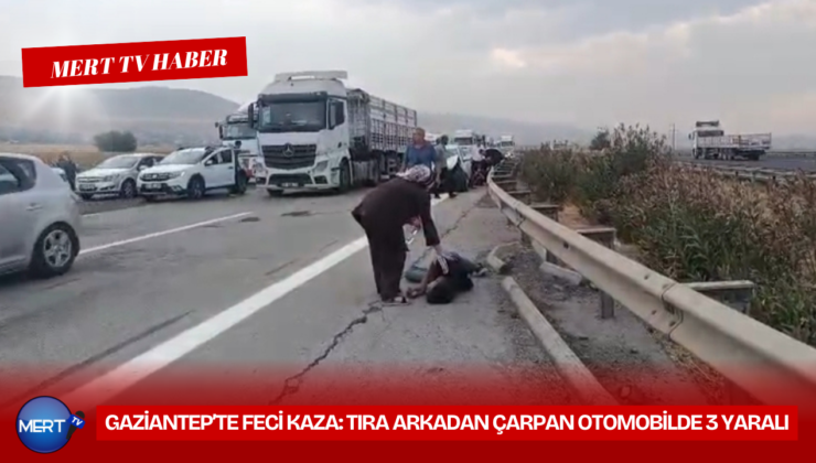 Gaziantep’te Feci Kaza: Tıra Arkadan Çarpan Otomobilde 3 Yaralı