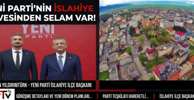 YENİ PARTİ İSLAHİYE İLÇE BAŞKANI YILDIRIM TÜRK’TEN GENEL BAŞKAN YILMAZ İLE KRİTİK GÖRÜŞME