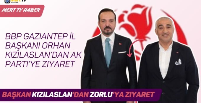 BBP Gaziantep İl Başkanı Orhan Kızılaslan’dan AK Parti’ye Ziyaret