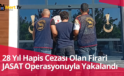 28 Yıl Hapis Cezası Olan Firari JASAT Operasyonuyla Yakalandı