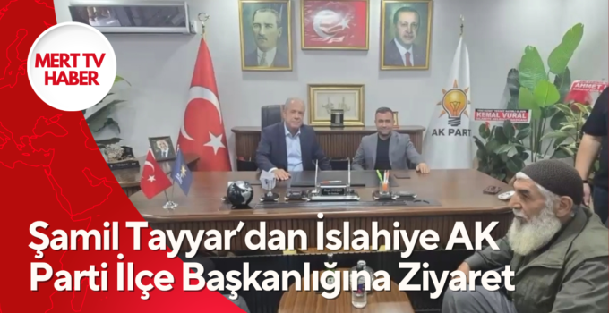Şamil Tayyar’dan İslahiye AK Parti İlçe Başkanlığına Ziyaret