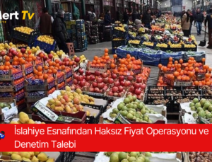 İslahiye Esnafından Haksız Fiyat Operasyonu ve Denetim Talebi