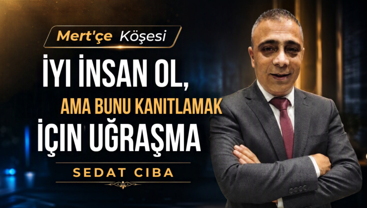 İYİ İNSAN OL, AMA BUNU KANITLAMAK İÇİN UĞRAŞMA
