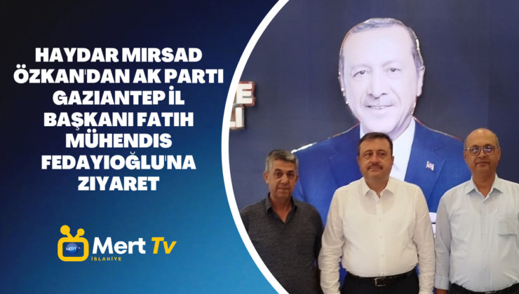 Haydar Mirsad Özkan’dan AK Parti Gaziantep İl Başkanı Fatih Mühendis Fedayioğlu’na Ziyaret