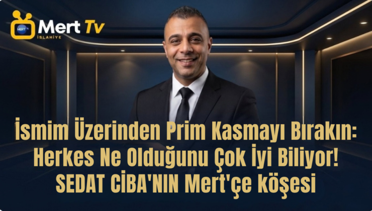 Geldiği Yeri Unutanlara Mert’çe Hatırlatma: Kimse Herkesi Saf Sanmasın!”