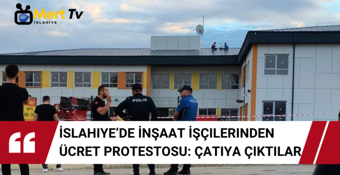 İslahiye’de İnşaat İşçilerinden Ücret Protestosu: Çatıya Çıktılar