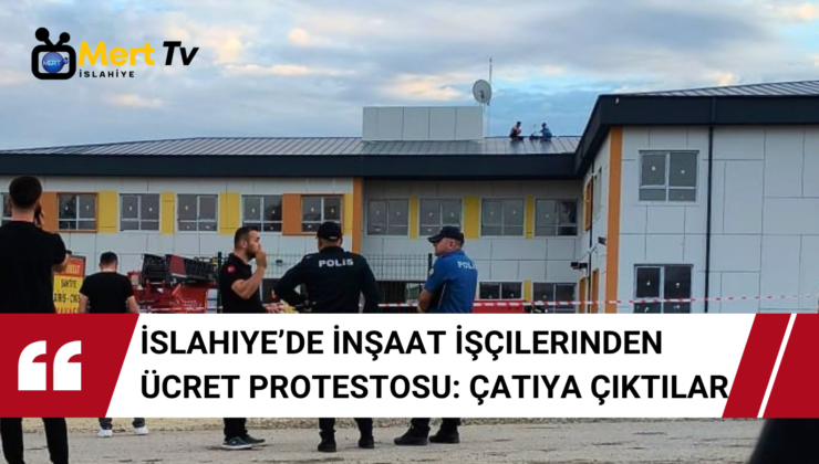 İslahiye’de İnşaat İşçilerinden Ücret Protestosu: Çatıya Çıktılar