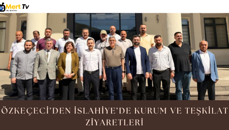 Özkeçeci’den İslahiye’de Kurum ve Teşkilat Ziyaretleri