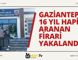 GAZİANTEP’TE 16 YIL HAPİSLE ARANAN FİRARİ YAKALANDI