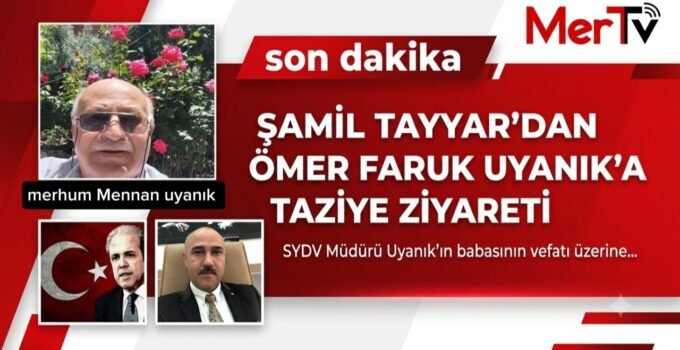 ŞAMİL TAYYAR’DAN SYDV. MÜDÜRÜ ÖMER FARUK UYANIK’A TAZİYE ZİYARETİ