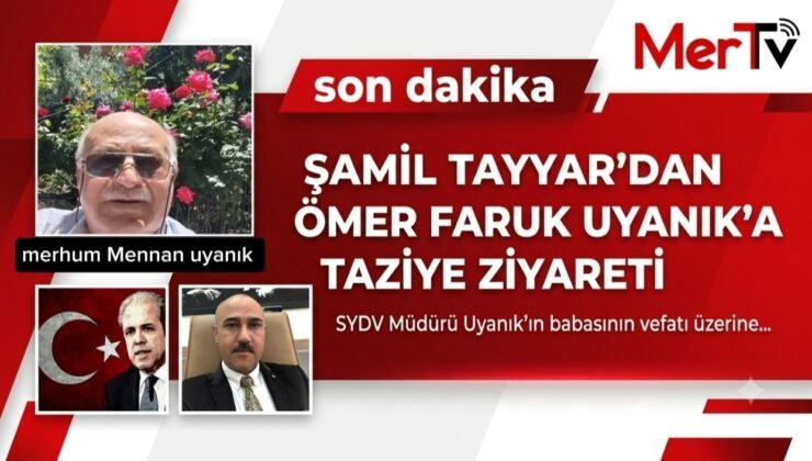ŞAMİL TAYYAR’DAN SYDV. MÜDÜRÜ ÖMER FARUK UYANIK’A TAZİYE ZİYARETİ