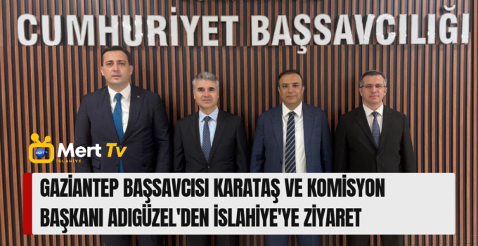 GAZİANTEP BAŞSAVCISI KARATAŞ VE KOMİSYON BAŞKANI ADIGÜZEL’DEN İSLAHİYE’YE ZİYARET