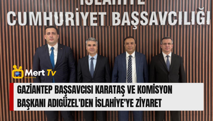 GAZİANTEP BAŞSAVCISI KARATAŞ VE KOMİSYON BAŞKANI ADIGÜZEL’DEN İSLAHİYE’YE ZİYARET