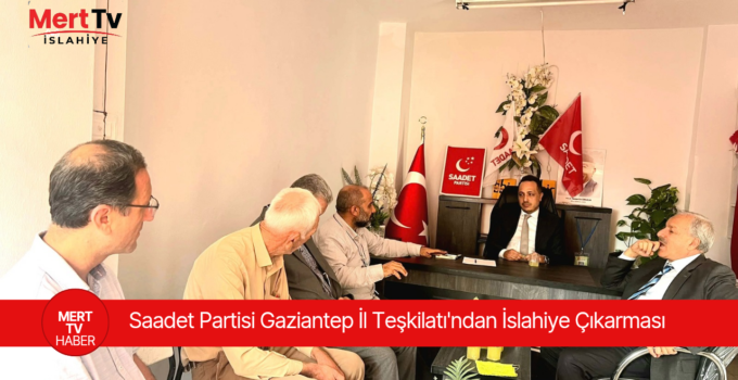 Saadet Partisi Gaziantep İl Teşkilatı’ndan İslahiye Çıkarması