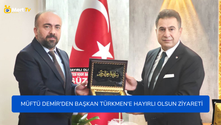 MÜFTÜ DEMİR’DEN BAŞKAN TÜRKMEN’E HAYIRLI OLSUN ZİYARETİ