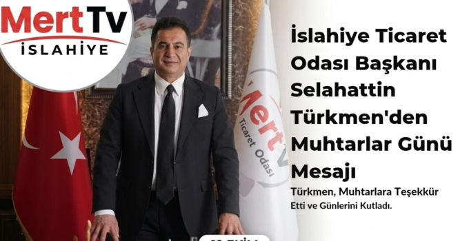 İslahiye Ticaret Odası Başkanı Selahattin Türkmen’den “Muhtarlar Günü” Mesajı